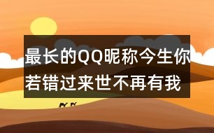 最長(zhǎng)的QQ昵稱：今生你若錯(cuò)過來世不再有我334個(gè)