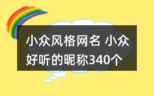 小眾風(fēng)格網(wǎng)名 小眾好聽的昵稱340個(gè)