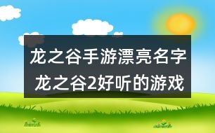 龍之谷手游漂亮名字 龍之谷2好聽的游戲名字284個(gè)