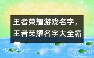 王者榮耀游戲名字，王者榮耀名字大全霸氣291個(gè)