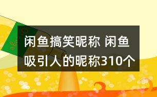 閑魚搞笑昵稱 閑魚吸引人的昵稱310個(gè)