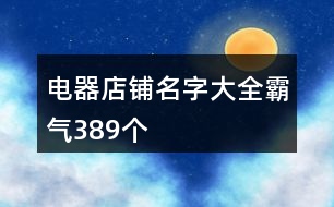 電器店鋪名字大全霸氣389個(gè)