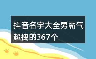 抖音名字大全男霸氣超拽的367個