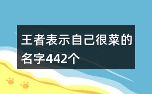 王者表示自己很菜的名字442個(gè)