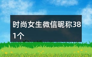 時尚女生微信昵稱381個