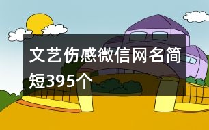 文藝傷感微信網(wǎng)名簡(jiǎn)短395個(gè)