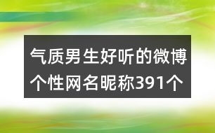 氣質(zhì)男生好聽(tīng)的微博個(gè)性網(wǎng)名昵稱391個(gè)