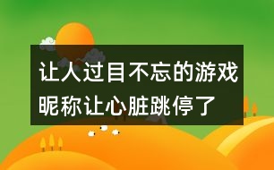 讓人過(guò)目不忘的游戲昵稱—讓心臟跳停了420個(gè)