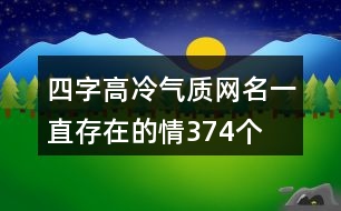 四字高冷氣質(zhì)網(wǎng)名—一直存在的情374個