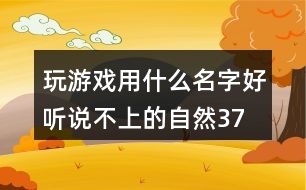 玩游戲用什么名字好聽—說不上的自然377個(gè)