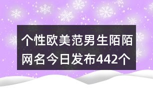 個性歐美范男生陌陌網(wǎng)名今日發(fā)布442個