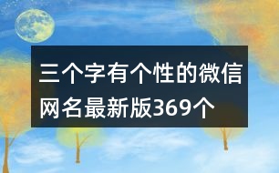 三個(gè)字有個(gè)性的微信網(wǎng)名最新版369個(gè)