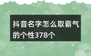 抖音名字怎么取霸氣的個(gè)性378個(gè)