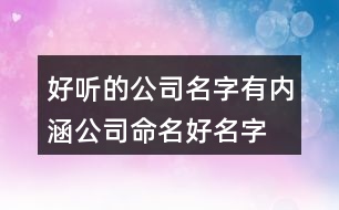 好聽的公司名字有內(nèi)涵,公司命名好名字大全385個