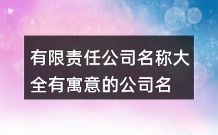 有限責(zé)任公司名稱大全,有寓意的公司名字大全397個(gè)