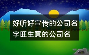 好聽好宣傳的公司名字,旺生意的公司名字大全400個(gè)