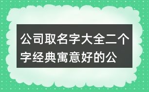 公司取名字大全二個字經(jīng)典,寓意好的公司名字大全385個