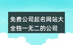 免費(fèi)公司起名網(wǎng)站大全,獨(dú)一無二的公司名稱大全369個