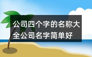 公司四個字的名稱大全,公司名字簡單好聽有內涵371個