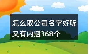 怎么取公司名字好聽又有內(nèi)涵368個(gè)