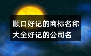 順口好記的商標(biāo)名稱大全,好記的公司名字有寓意426個