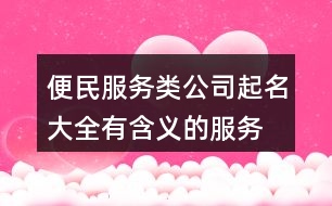 便民服務(wù)類公司起名大全,有含義的服務(wù)類行業(yè)公司起名436個