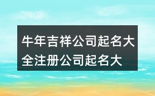 牛年吉祥公司起名大全,注冊公司起名大全最新388個