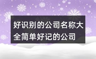 好識別的公司名稱大全,簡單好記的公司名稱421個