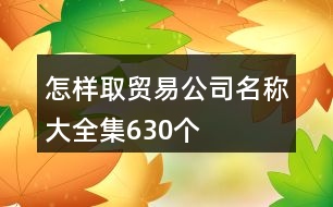 怎樣取貿易公司名稱大全集630個