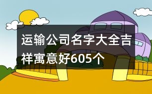 運輸公司名字大全吉祥寓意好605個