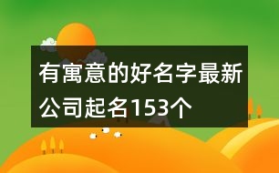 有寓意的好名字最新公司起名153個