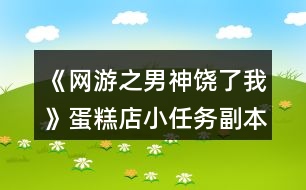 《網(wǎng)游之男神饒了我》蛋糕店小任務(wù)副本攻略