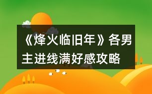 《烽火臨舊年》各男主進(jìn)線滿(mǎn)好感攻略