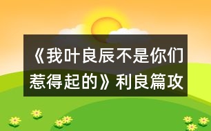 《我葉良辰不是你們惹得起的》利良篇攻略