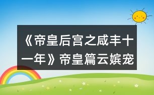 《帝皇后宮之咸豐十一年》帝皇篇云嬪寵妾功略