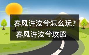 春風許汝兮怎么玩？ 春風許汝兮攻略