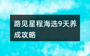 路見(jiàn)星程海選9天養(yǎng)成攻略