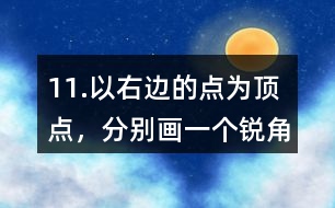 11.以右邊的點(diǎn)為頂點(diǎn)，分別畫(huà)一個(gè)銳角、直角和鈍角。