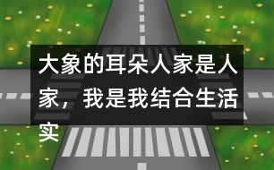 大象的耳朵人家是人家，我是我結(jié)合生活實際說說你的想法