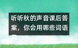 聽聽秋的聲音課后答案，你會用哪些詞語來形容不同的季節(jié)？