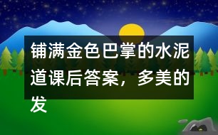 鋪滿金色巴掌的水泥道課后答案，多美的發(fā)現(xiàn)?。∧阍谏蠈W(xué)或放學(xué)路上看到了什么樣的景色？