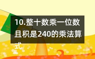 10.整十數(shù)乘一位數(shù)且積是240的乘法算式你能寫出多少個?