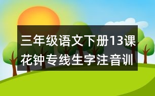 三年級語文下冊13課花鐘專線生字注音訓練