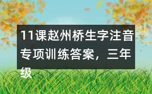 11課趙州橋生字注音專項(xiàng)訓(xùn)練答案，三年級語文下冊