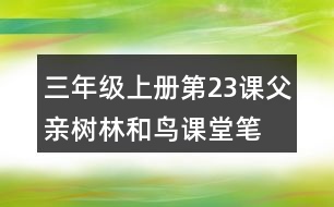 三年級(jí)上冊(cè)第23課父親、樹(shù)林和鳥(niǎo)課堂筆記重難點(diǎn)歸納