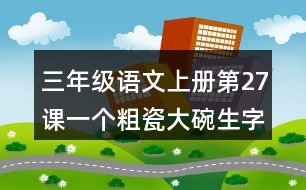 三年級語文上冊第27課一個(gè)粗瓷大碗生字組詞與詞語理解