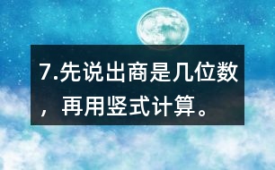 7.先說出商是幾位數(shù)，再用豎式計算。