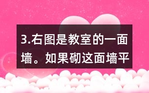 3.右圖是教室的一面墻。如果砌這面墻平均每平方米用磚185塊