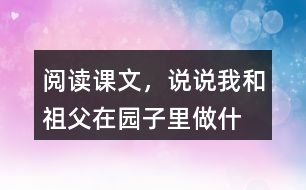 閱讀課文，說說“我”和祖父在園子里做什么？