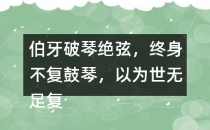 伯牙破琴絕弦，終身不復(fù)鼓琴，以為世無足復(fù)為鼓琴者?！闭f說這句話的意思